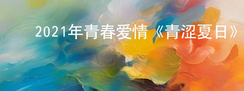 蔡文彪的动漫综艺大全,2021年青春爱情《青涩夏日》BD中字迅雷下载_电影天堂